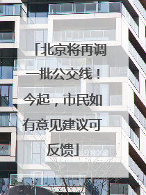 北京将再调一批公交线！今起，市民如有意见建议可反馈