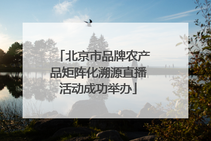 北京市品牌农产品矩阵化溯源直播活动成功举办