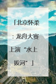北京怀柔：龙舟大赛上演“水上拔河”
