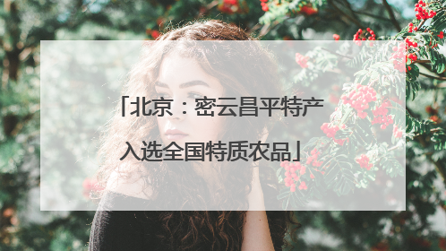 北京：密云昌平特产入选全国特质农品