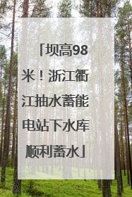 坝高98米！浙江衢江抽水蓄能电站下水库顺利蓄水