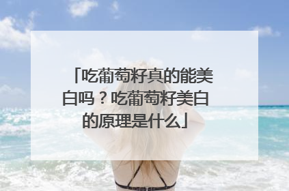 吃葡萄籽真的能美白吗？吃葡萄籽美白的原理是什么