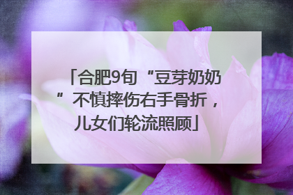 合肥9旬“豆芽奶奶”不慎摔伤右手骨折，儿女们轮流照顾