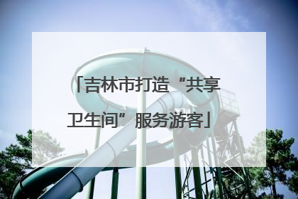 吉林市打造“共享卫生间”服务游客