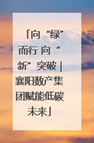 向“绿”而行 向“新”突破｜襄阳数产集团赋能低碳未来