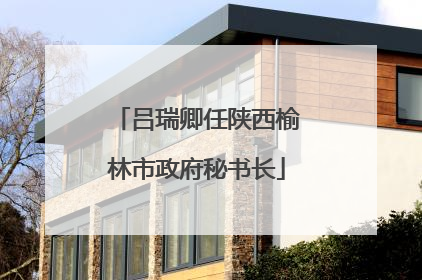 吕瑞卿任陕西榆林市政府秘书长