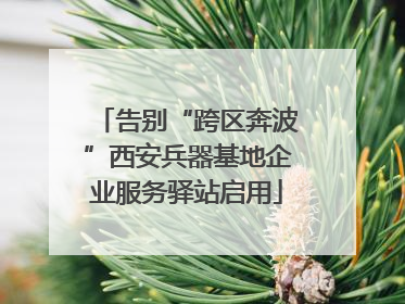 告别“跨区奔波”西安兵器基地企业服务驿站启用