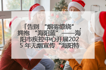 告别 “烟雾缭绕”，拥抱 “海阳蓝”——海阳市疾控中心开展2025 年无烟宣传“海阳特色”实践记录