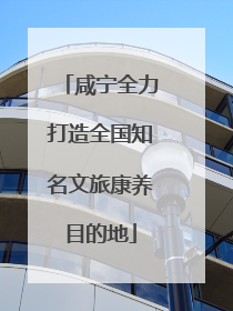 咸宁全力打造全国知名文旅康养目的地