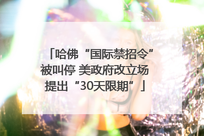 哈佛“国际禁招令”被叫停 美政府改立场提出“30天限期”