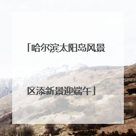 哈尔滨太阳岛风景区添新景迎端午
