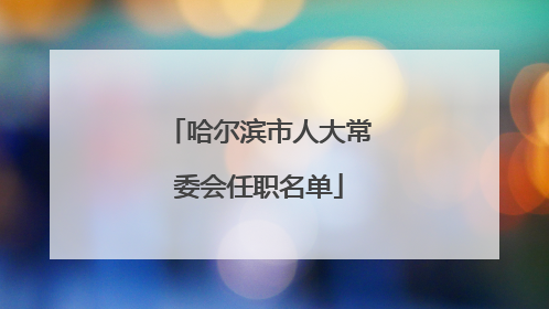 哈尔滨市人大常委会任职名单