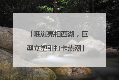 哦崽亮相西湖，巨型立塑引打卡热潮