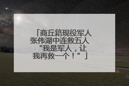 商丘籍现役军人张伟湖中连救五人 “我是军人，让我再救一个！”