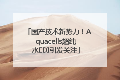 国产技术新势力！Aquacells超纯水EDI引发关注
