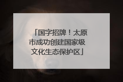 国字招牌！太原市成功创建国家级文化生态保护区