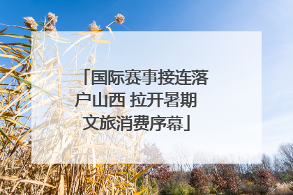 国际赛事接连落户山西 拉开暑期文旅消费序幕