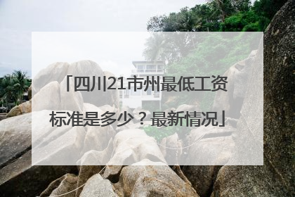 四川21市州最低工资标准是多少？最新情况