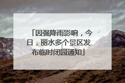 因强降雨影响，今日，丽水多个景区发布临时闭园通知