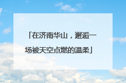 在济南华山，邂逅一场被天空点燃的温柔