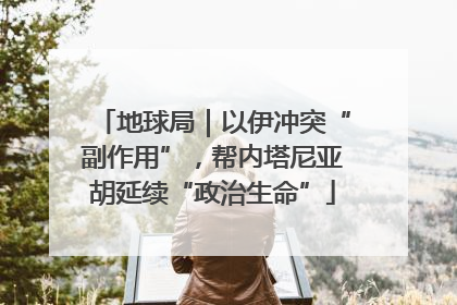 地球局｜以伊冲突“副作用”，帮内塔尼亚胡延续“政治生命”