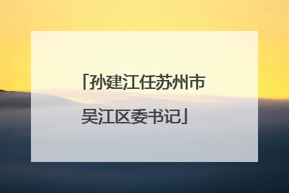 孙建江任苏州市吴江区委书记