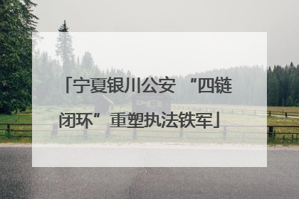 宁夏银川公安 “四链闭环”重塑执法铁军
