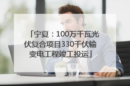 宁夏：100万千瓦光伏复合项目330千伏输变电工程竣工投运