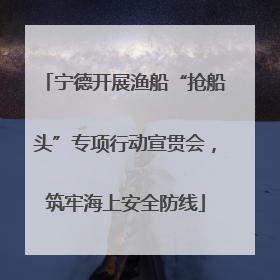 宁德开展渔船“抢船头”专项行动宣贯会，筑牢海上安全防线