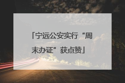 宁远公安实行“周末办证”获点赞