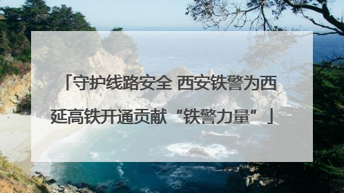 守护线路安全 西安铁警为西延高铁开通贡献“铁警力量”