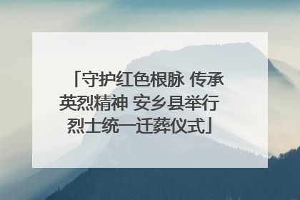 守护红色根脉 传承英烈精神 安乡县举行烈士统一迁葬仪式