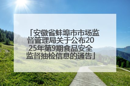 安徽省蚌埠市市场监督管理局关于公布2025年第9期食品安全监督抽检信息的通告