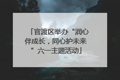 官渡区举办“润心伴成长，同心护未来”六一主题活动
