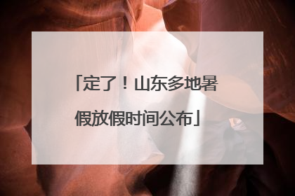 定了！山东多地暑假放假时间公布