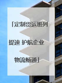 定制货运班列提速 护航企业物流畅通