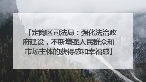 定陶区司法局：强化法治政府建设，不断增强人民群众和市场主体的获得感和幸福感