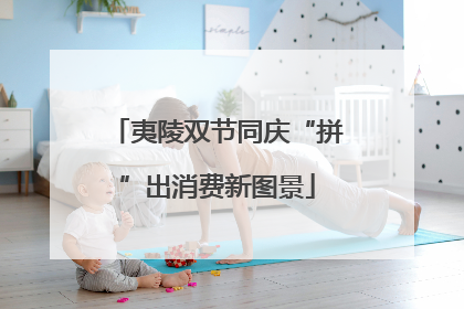 夷陵双节同庆“拼”出消费新图景