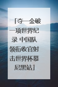 夺一金破一项世界纪录 中国队领衔收官射击世界杯慕尼黑站