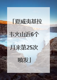 夏威夷基拉韦火山近6个月来第25次喷发