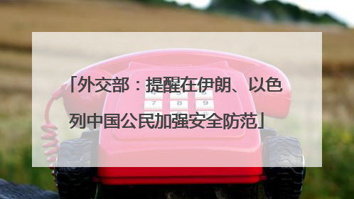 外交部：提醒在伊朗、以色列中国公民加强安全防范