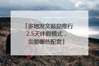 多地发文鼓励推行2.5天休假模式，需要哪些配套
