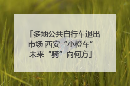 多地公共自行车退出市场 西安“小橙车”未来“骑”向何方