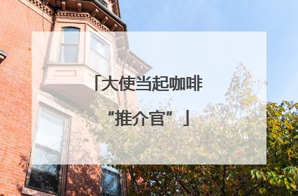 大使当起咖啡“推介官”