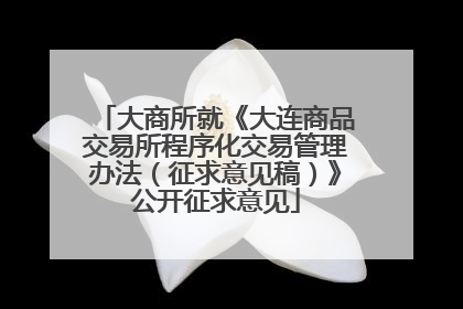 大商所就《大连商品交易所程序化交易管理办法（征求意见稿）》公开征求意见