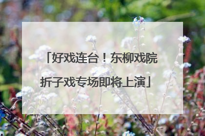 好戏连台！东柳戏院折子戏专场即将上演
