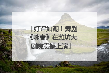 好评如潮！舞剧《咏春》在潍坊大剧院震撼上演