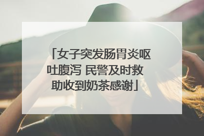 女子突发肠胃炎呕吐腹泻 民警及时救助收到奶茶感谢