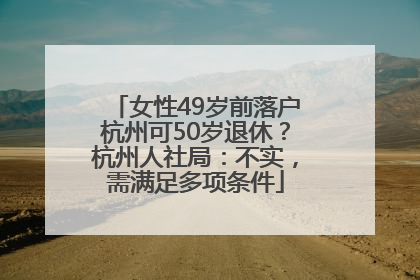女性49岁前落户杭州可50岁退休？杭州人社局：不实，需满足多项条件