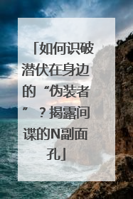 如何识破潜伏在身边的“伪装者”？揭露间谍的N副面孔